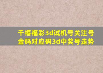 千禧福彩3d试机号关注号金码对应码3d中奖号走势