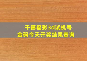 千禧福彩3d试机号金码今天开奖结果查询