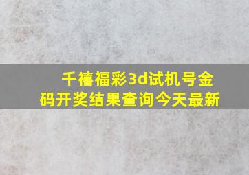 千禧福彩3d试机号金码开奖结果查询今天最新