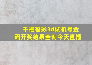 千禧福彩3d试机号金码开奖结果查询今天直播