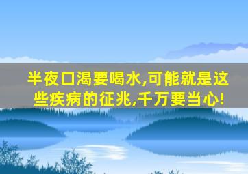 半夜口渴要喝水,可能就是这些疾病的征兆,千万要当心!