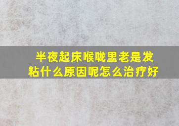 半夜起床喉咙里老是发粘什么原因呢怎么治疗好