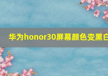 华为honor30屏幕颜色变黑白