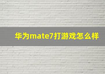 华为mate7打游戏怎么样