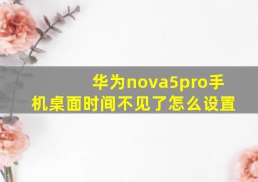 华为nova5pro手机桌面时间不见了怎么设置