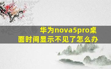 华为nova5pro桌面时间显示不见了怎么办