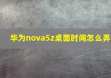 华为nova5z桌面时间怎么弄