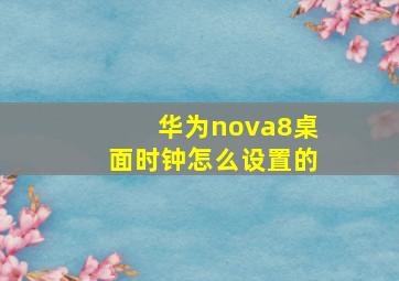 华为nova8桌面时钟怎么设置的