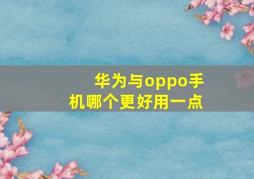 华为与oppo手机哪个更好用一点