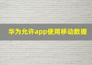 华为允许app使用移动数据