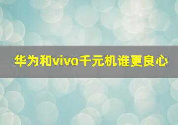 华为和vivo千元机谁更良心