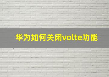 华为如何关闭volte功能