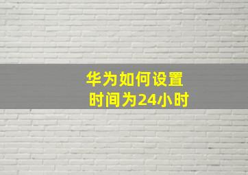 华为如何设置时间为24小时