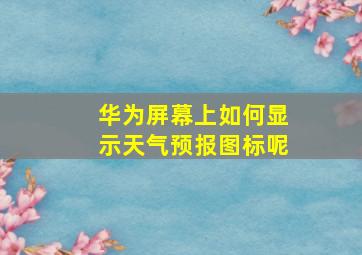 华为屏幕上如何显示天气预报图标呢