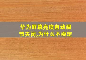 华为屏幕亮度自动调节关闭,为什么不稳定