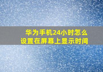 华为手机24小时怎么设置在屏幕上显示时间