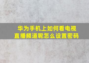 华为手机上如何看电视直播频道呢怎么设置密码