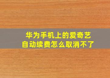 华为手机上的爱奇艺自动续费怎么取消不了