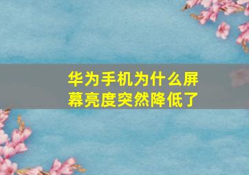 华为手机为什么屏幕亮度突然降低了