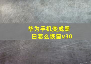 华为手机变成黑白怎么恢复v30