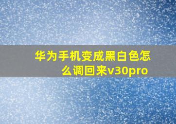 华为手机变成黑白色怎么调回来v30pro