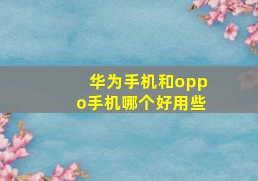 华为手机和oppo手机哪个好用些