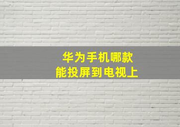 华为手机哪款能投屏到电视上