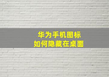 华为手机图标如何隐藏在桌面