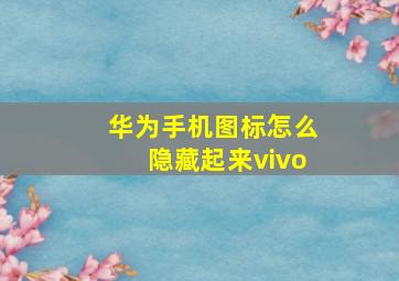 华为手机图标怎么隐藏起来vivo