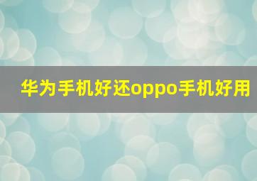 华为手机好还oppo手机好用