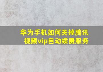 华为手机如何关掉腾讯视频vip自动续费服务