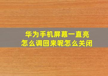 华为手机屏幕一直亮怎么调回来呢怎么关闭