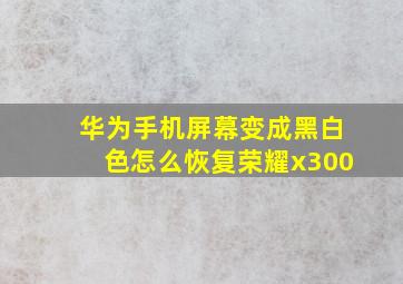 华为手机屏幕变成黑白色怎么恢复荣耀x300