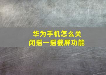 华为手机怎么关闭摇一摇截屏功能