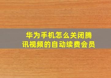 华为手机怎么关闭腾讯视频的自动续费会员