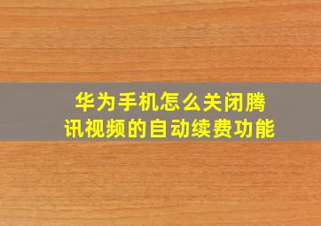 华为手机怎么关闭腾讯视频的自动续费功能