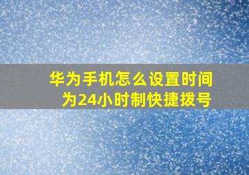 华为手机怎么设置时间为24小时制快捷拨号