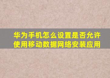 华为手机怎么设置是否允许使用移动数据网络安装应用