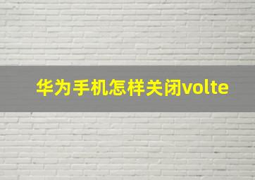 华为手机怎样关闭volte