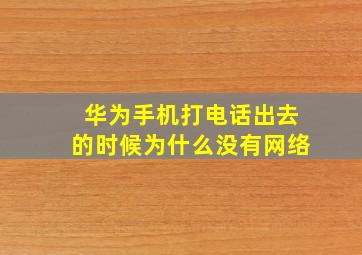 华为手机打电话出去的时候为什么没有网络