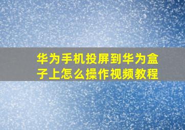 华为手机投屏到华为盒子上怎么操作视频教程