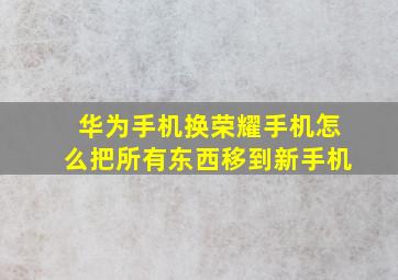 华为手机换荣耀手机怎么把所有东西移到新手机