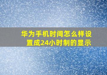 华为手机时间怎么样设置成24小时制的显示