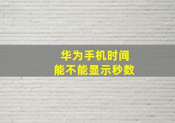 华为手机时间能不能显示秒数