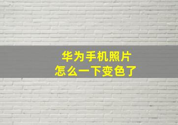 华为手机照片怎么一下变色了