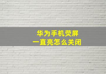 华为手机荧屏一直亮怎么关闭