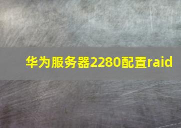 华为服务器2280配置raid