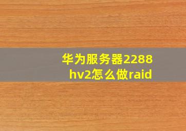 华为服务器2288hv2怎么做raid