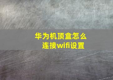 华为机顶盒怎么连接wifi设置