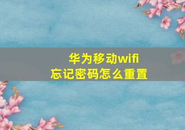 华为移动wifi忘记密码怎么重置